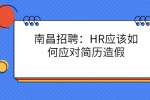 南昌招聘：HR应该如何应对简历造假
