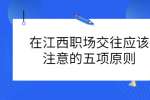 在江西职场交往应该注意的五项原则