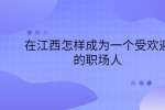 在江西怎样成为一个受欢迎的职场人