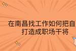 在南昌找工作如何把自己打造成职场干将
