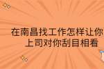 在南昌找工作怎样让你的上司对你刮目相看