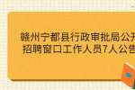 赣州宁都县行政审批局公开招聘窗口工作人员7人公告
