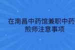 在南昌中药馆兼职中药代煎师注意事项