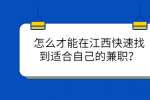 怎么才能在江西快速找到适合自己的兼职？
