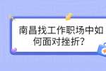 南昌找工作职场中如何面对挫折？