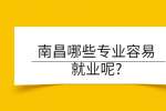 南昌哪些专业容易就业呢?
