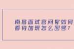 南昌面试官问你如何看待加班怎么回答？
