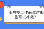 南昌找工作面试时那些可以补救？
