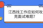 江西找工作应如何攻克面试难题？