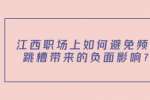 江西职场上如何避免频繁跳槽带来的负面影响？