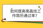 南昌找工作要如何提高简历通过率？
