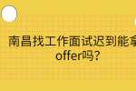 南昌找工作面试迟到能拿到offer吗？