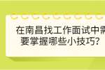 在南昌找工作面试中需要掌握哪些小技巧？