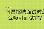 南昌招聘面试时怎么吸引面试官？