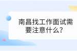 南昌找工作面试需要注意什么？