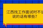江西找工作面试时不该说的话有哪些？