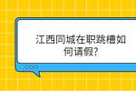 江西同城在职跳槽如何请假?