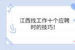 江西找工作十个应聘时的技巧！