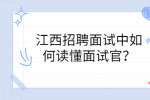 江西招聘面试中如何读懂面试官？