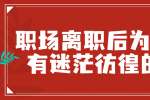 在江西职场离职后为什么会有迷茫彷徨的感觉