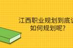 江西职业规划到底该如何规划呢?