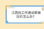 江西找工作遇谈薪被压价怎么办？