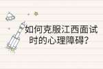 如何克服江西面试时的心理障碍？
