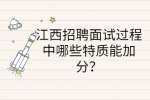 江西招聘面试过程中哪些特质能加分？