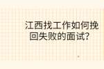 江西找工作如何挽回失败的面试？
