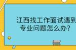 江西找工作面试遇到专业问题怎么办？