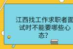 江西找工作求职者面试时不能要哪些心态？