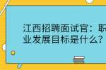 江西招聘面试官：职业发展目标是什么？