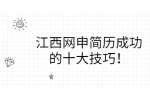 江西网申简历成功的十大技巧！