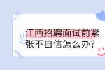 江西招聘面试前紧张不自信怎么办？