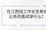 在江西找工作女生参加公务员面试穿什么？