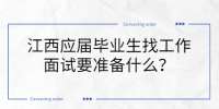江西应届毕业生找工作面试时要准备什么？