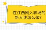 在江西刚入职场的新人该怎么做？