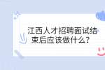 江西人才招聘面试结束后应该做什么？