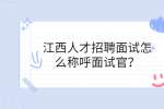 江西人才招聘面试怎么称呼面试官？