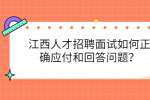 江西人才招聘面试如何正确应付和回答问题？