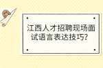 江西人才招聘现场面试语言表达技巧？