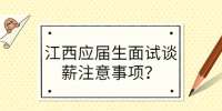 江西应届生面试谈薪注意事项？