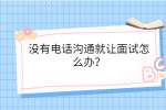 没有电话沟通就让面试怎么办？