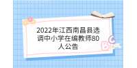 2022年江西南昌县选调中小学在编教师80人公告