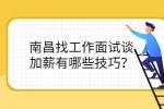 南昌找工作面试谈加薪有哪些技巧？