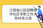 江西临川区招聘城市社区专职工作人员45名公告
