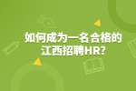 如何成为一名合格的江西招聘HR?