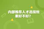 内部推荐人才选拔效果好不好？