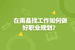 在南昌找工作如何做好职业规划？