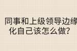 同事和上级领导边缘化自己该怎么做？